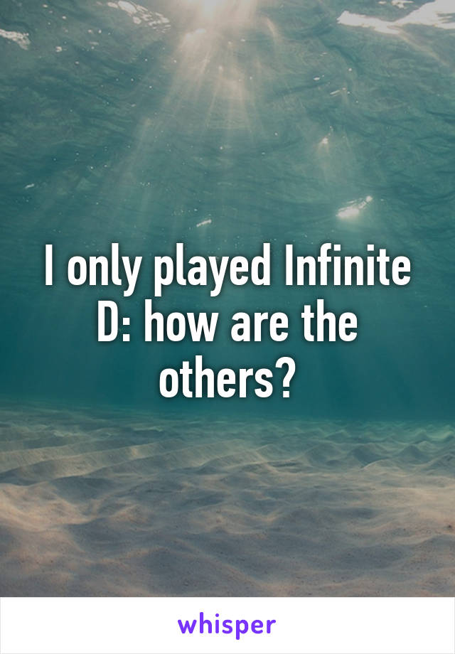 I only played Infinite D: how are the others?