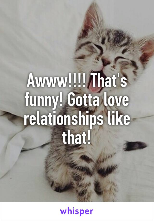 Awww!!!! That's funny! Gotta love relationships like that!