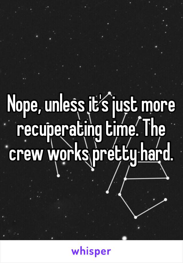 Nope, unless it's just more recuperating time. The crew works pretty hard.