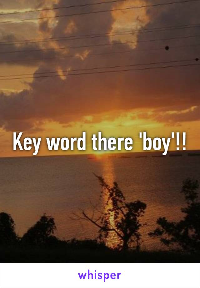 Key word there 'boy'!!