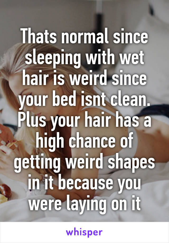 Thats normal since sleeping with wet hair is weird since your bed isnt clean.
Plus your hair has a high chance of getting weird shapes in it because you were laying on it