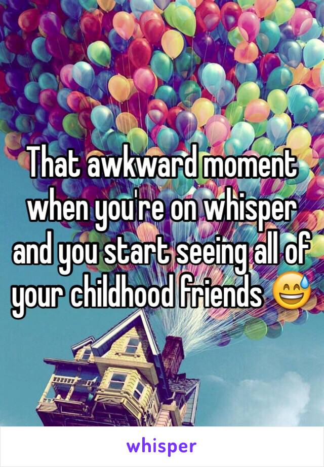 That awkward moment when you're on whisper and you start seeing all of your childhood friends 😅