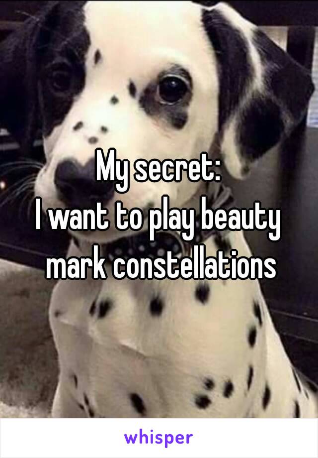 My secret:
I want to play beauty mark constellations