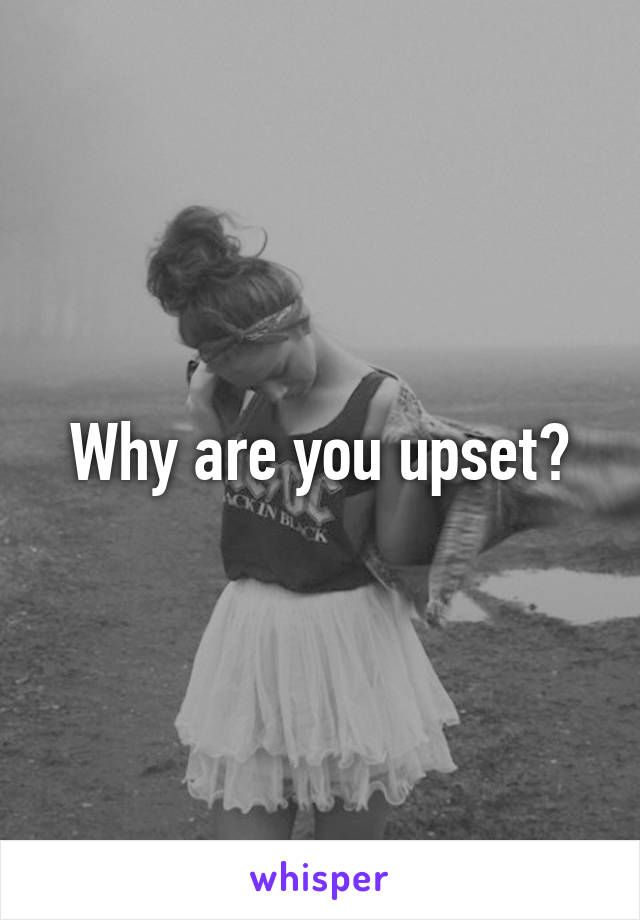 Why are you upset?