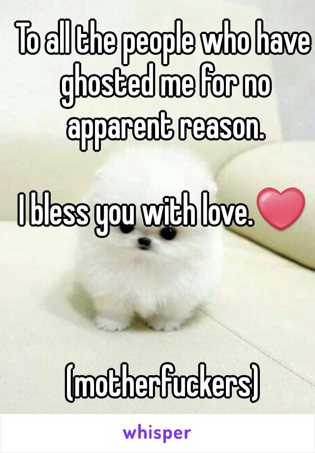 To all the people who have ghosted me for no apparent reason.

I bless you with love.❤



(motherfuckers)