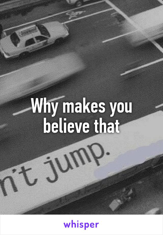 Why makes you believe that