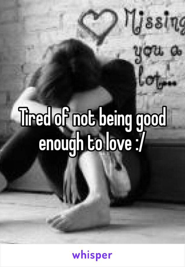 Tired of not being good enough to love :/