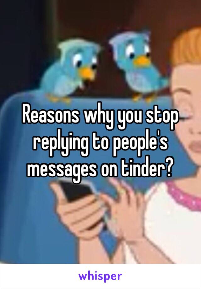 Reasons why you stop replying to people's messages on tinder? 