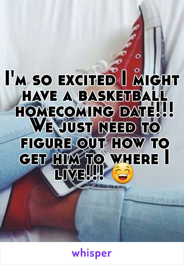 I'm so excited I might have a basketball homecoming date!!! We just need to figure out how to get him to where I live!!! 😁