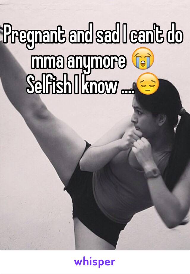 Pregnant and sad I can't do mma anymore 😭
Selfish I know ....😔