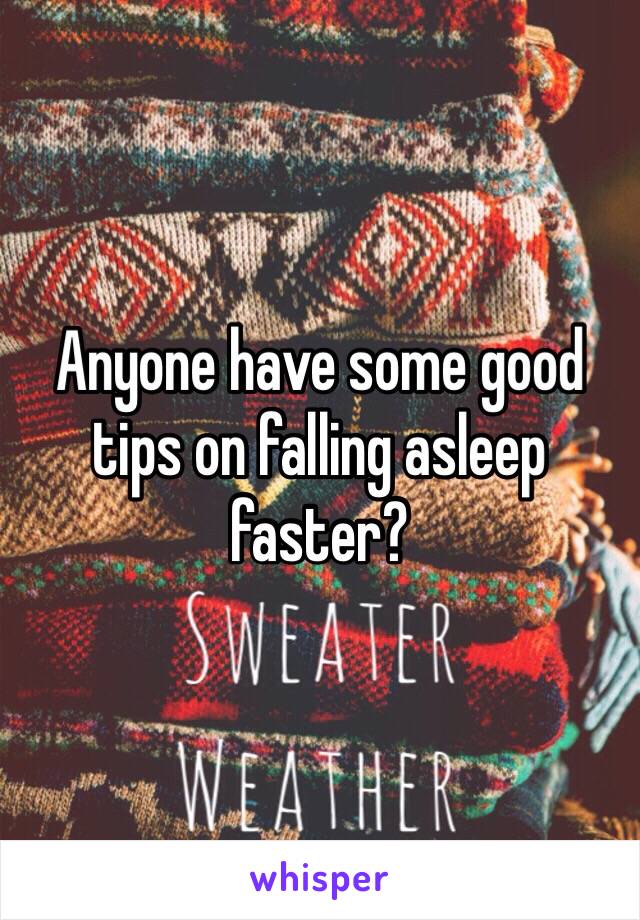 Anyone have some good tips on falling asleep faster?