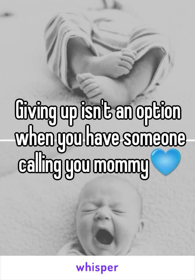 Giving up isn't an option when you have someone calling you mommy💙