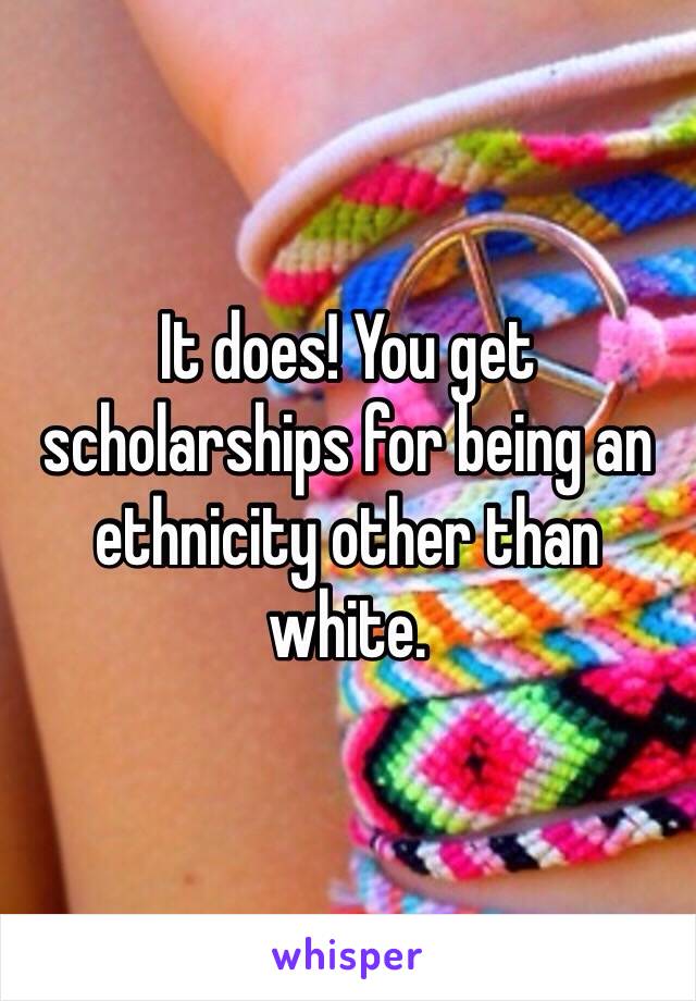 It does! You get scholarships for being an ethnicity other than white. 