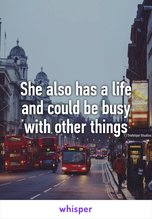 She also has a life and could be busy with other things