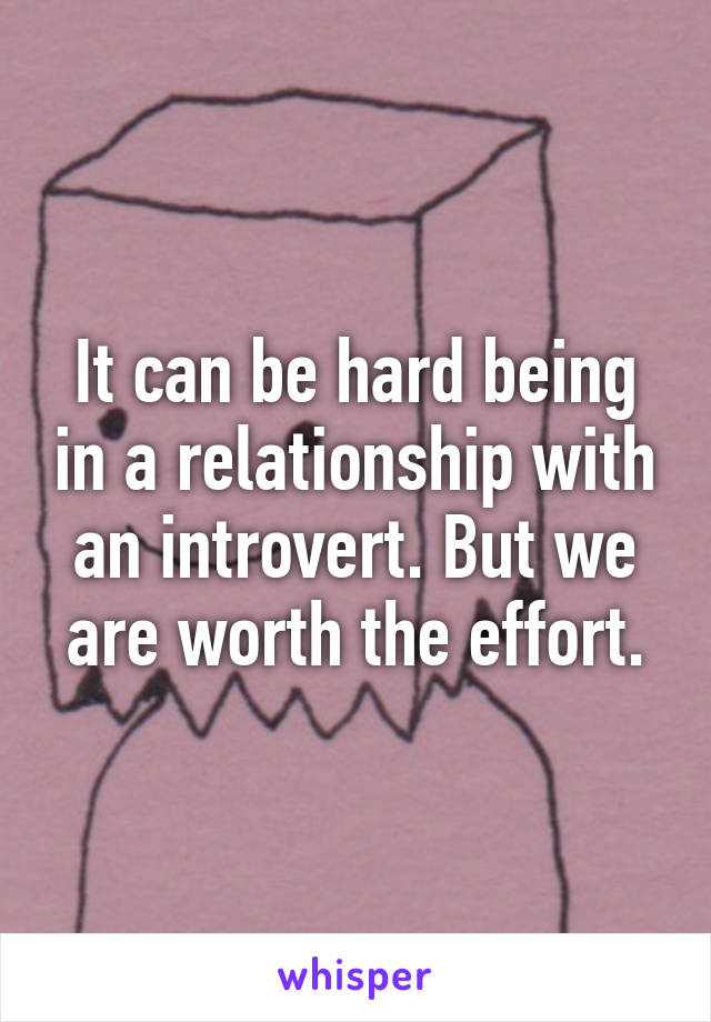 It can be hard being in a relationship with an introvert. But we are worth the effort.