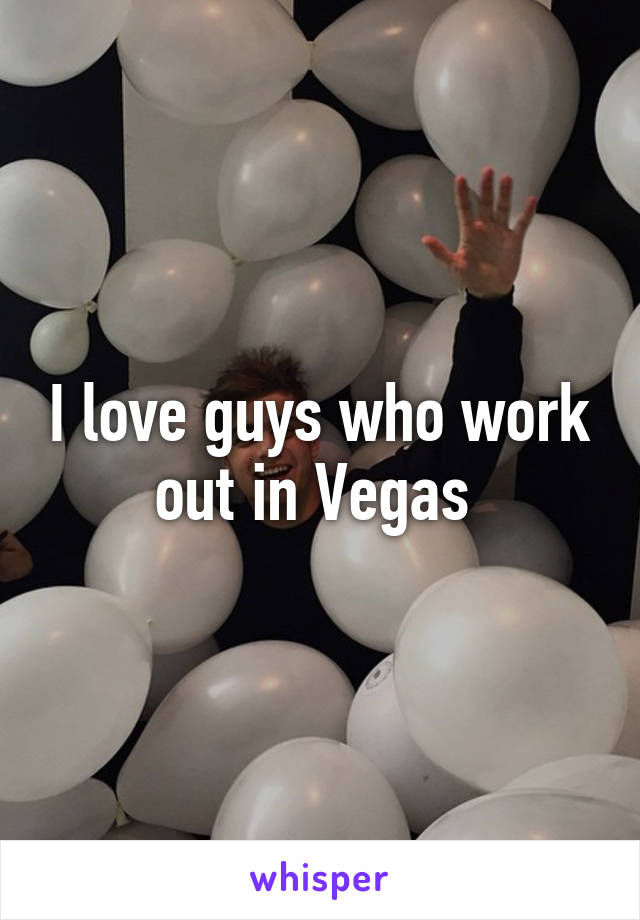 I love guys who work out in Vegas 