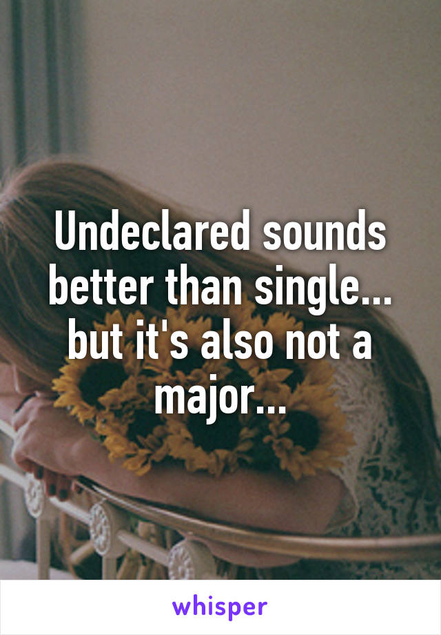 Undeclared sounds better than single... but it's also not a major...