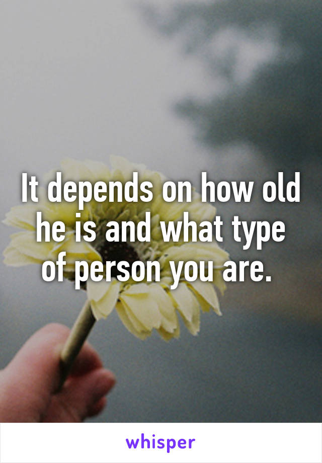 It depends on how old he is and what type of person you are. 