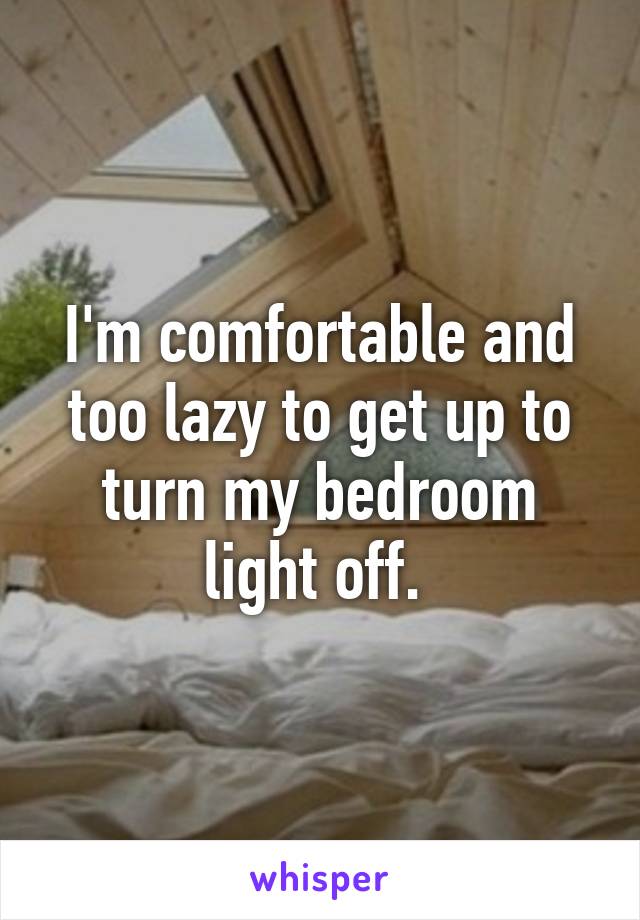 I'm comfortable and too lazy to get up to turn my bedroom light off. 