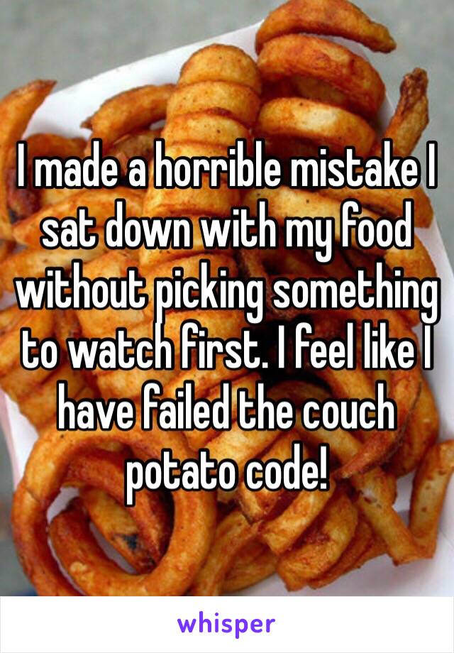 I made a horrible mistake I sat down with my food without picking something to watch first. I feel like I have failed the couch potato code! 