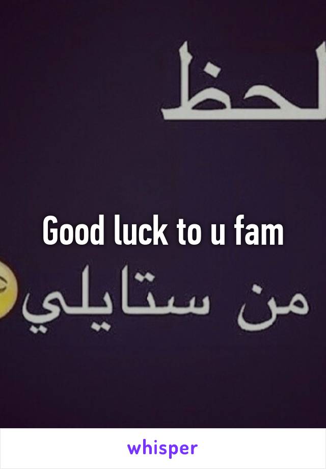 Good luck to u fam