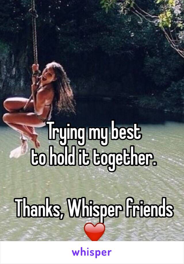 Trying my best 
to hold it together.

Thanks, Whisper friends ❤️