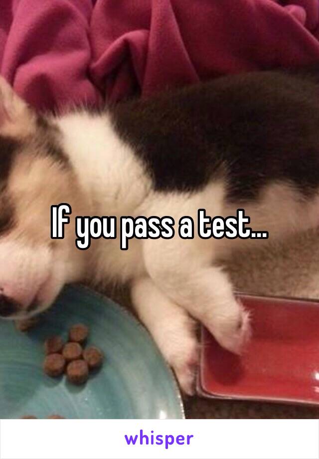 If you pass a test...