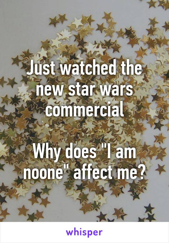 Just watched the new star wars commercial

Why does "I am noone" affect me?