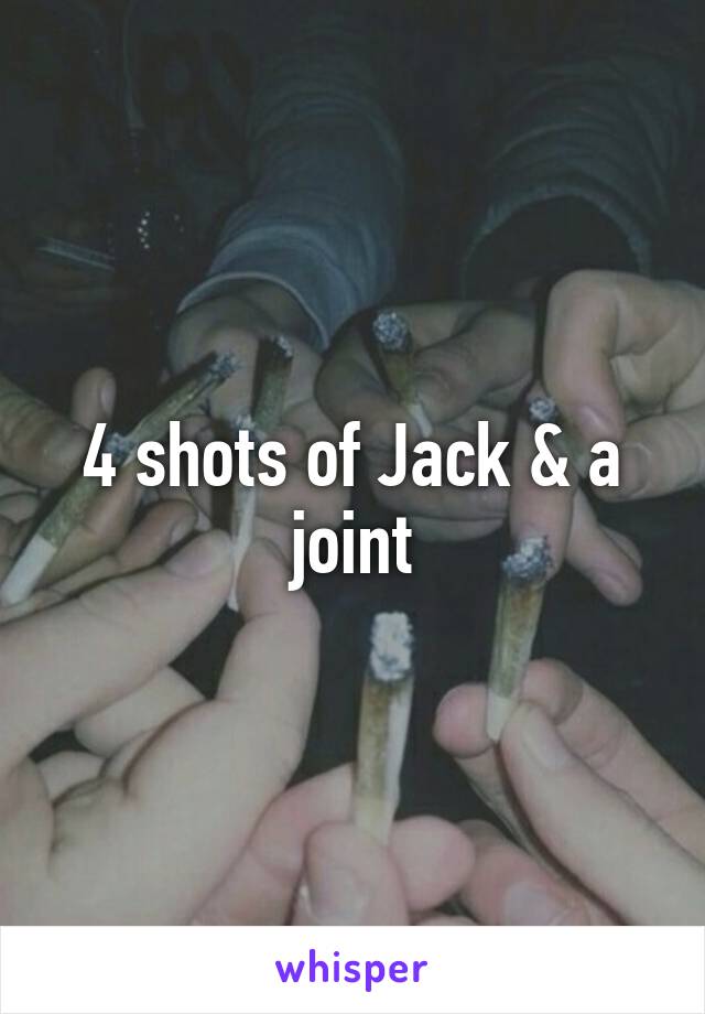 4 shots of Jack & a joint