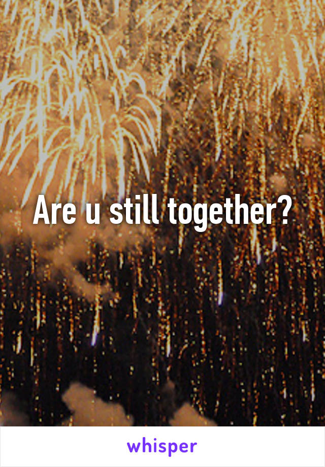 Are u still together?
