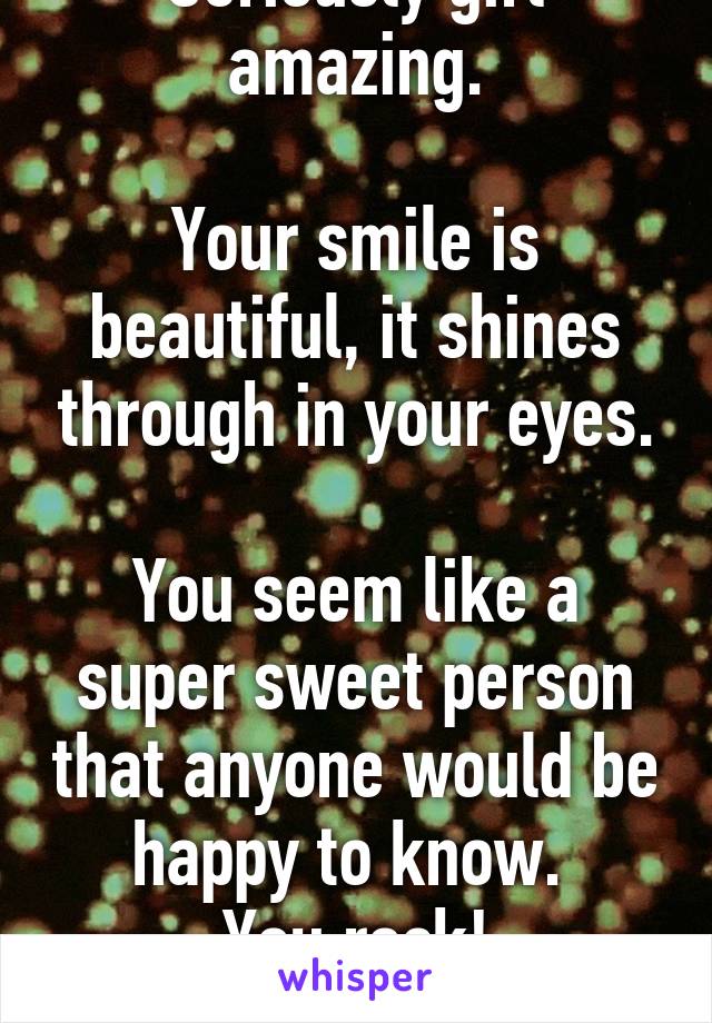 Your hair is glorious! Seriously girl amazing.

Your smile is beautiful, it shines through in your eyes.

You seem like a super sweet person that anyone would be happy to know. 
You rock!

