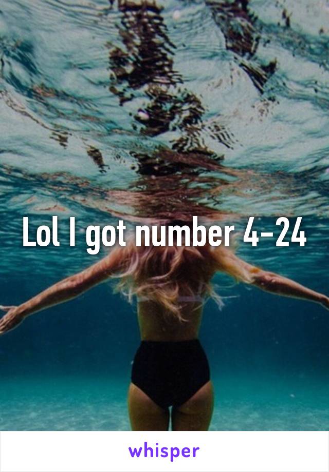 Lol I got number 4-24