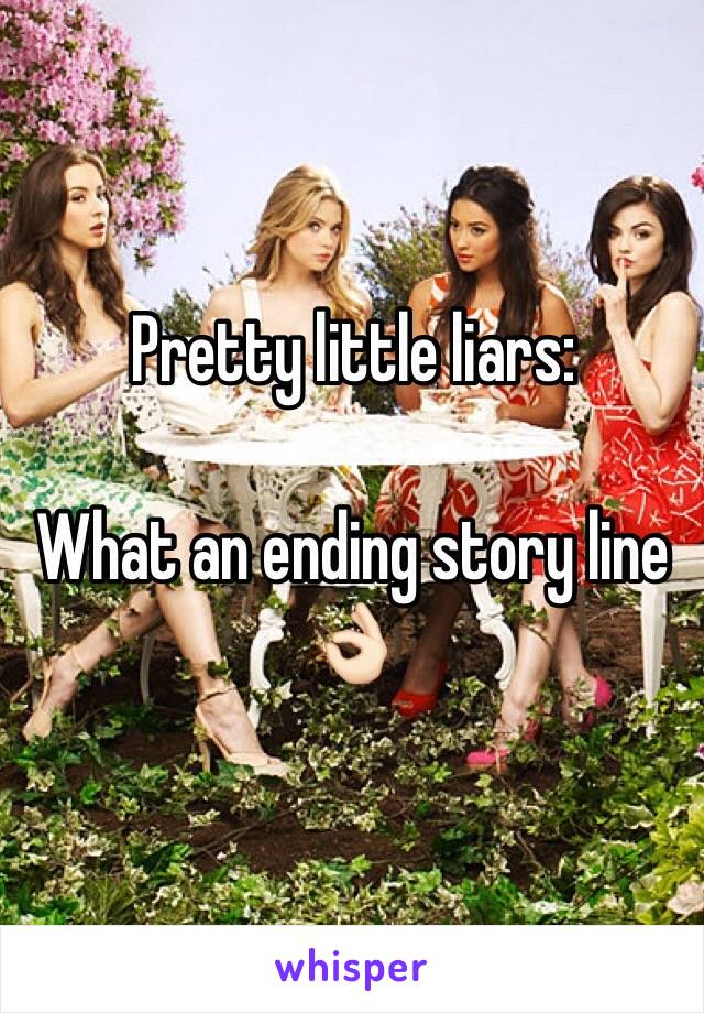 Pretty little liars: 

What an ending story line 👌🏻