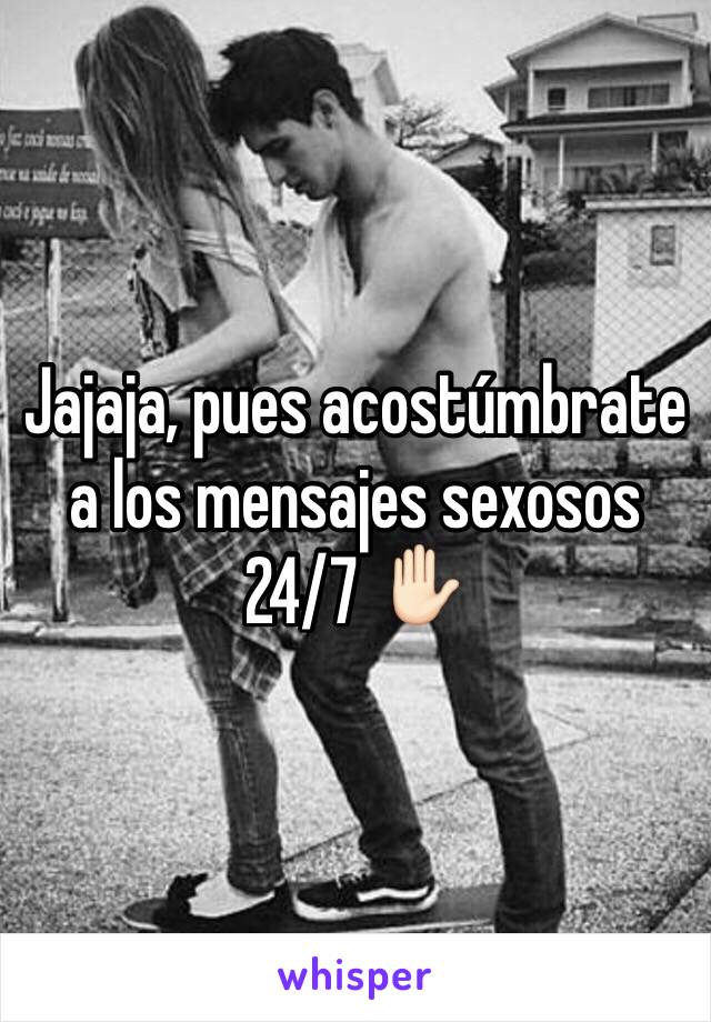 Jajaja, pues acostúmbrate a los mensajes sexosos 24/7 ✋🏻