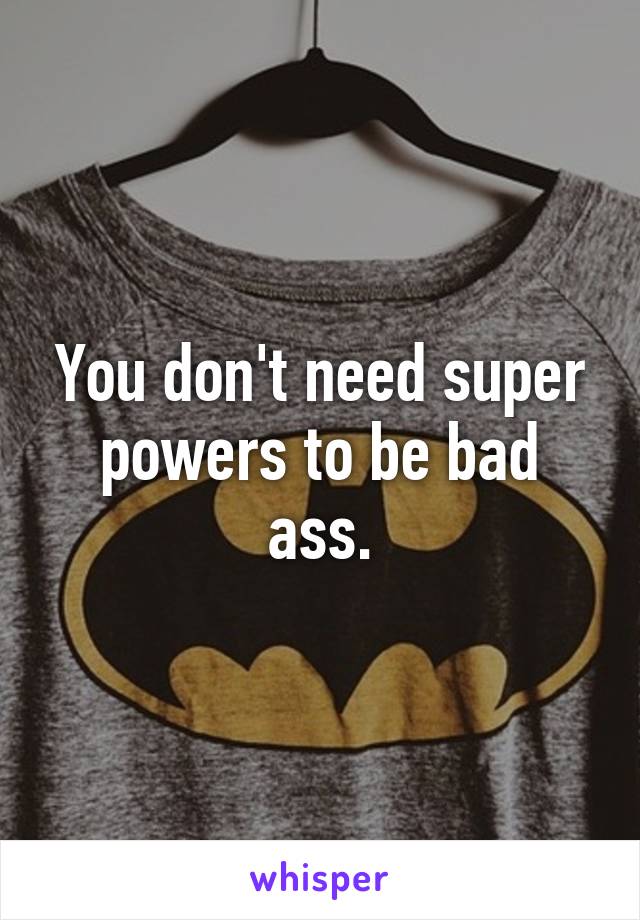 You don't need super powers to be bad ass.