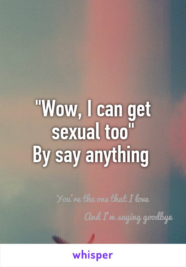 "Wow, I can get sexual too"
By say anything 