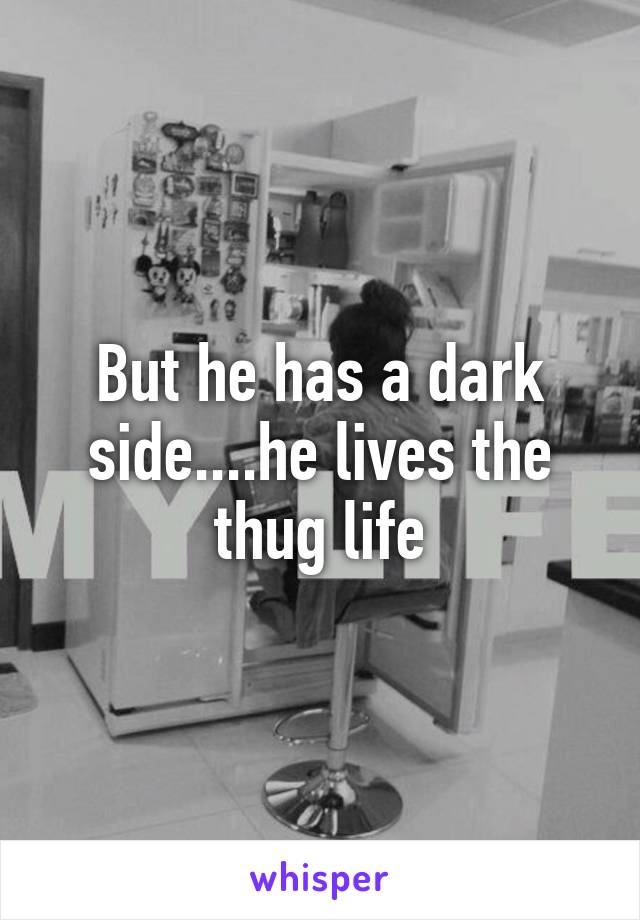 But he has a dark side....he lives the thug life