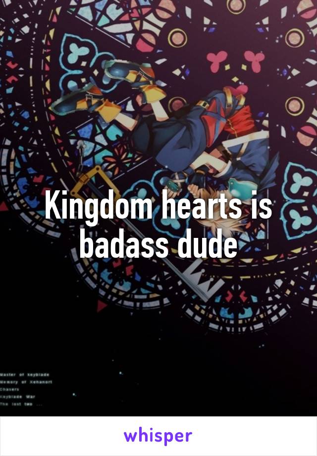 Kingdom hearts is badass dude