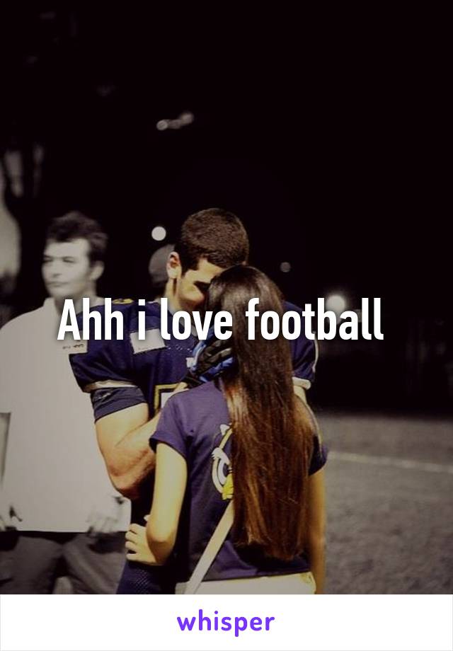 Ahh i love football 