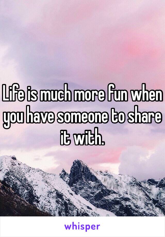 Life is much more fun when you have someone to share it with.