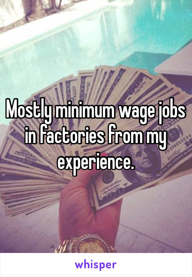 Mostly minimum wage jobs in factories from my experience. 