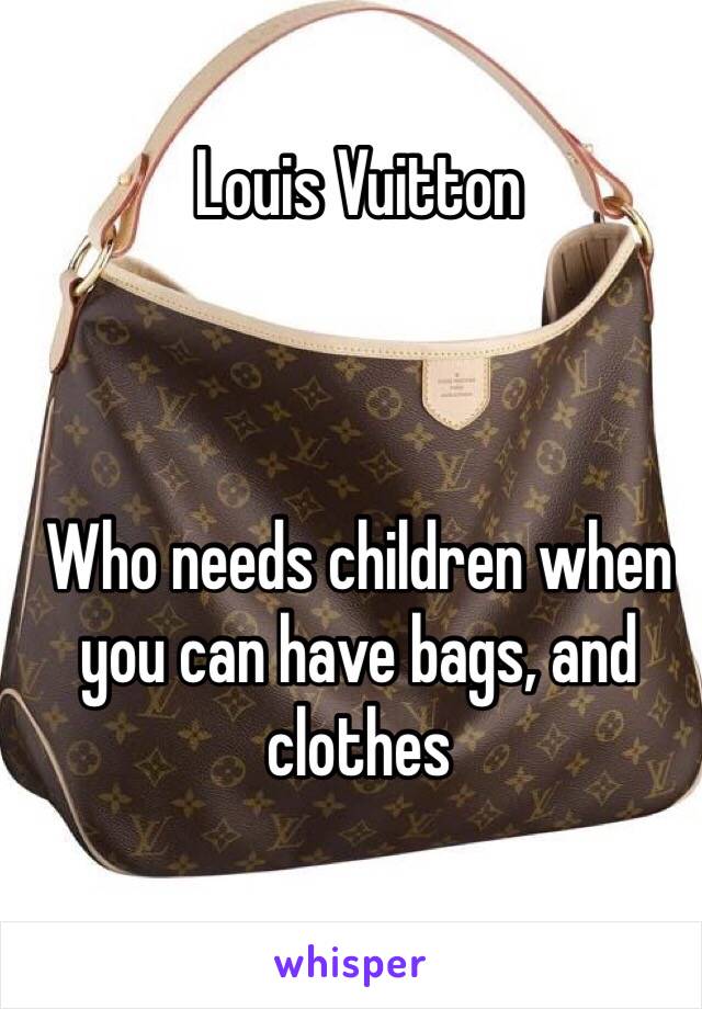 Louis Vuitton



Who needs children when you can have bags, and clothes 