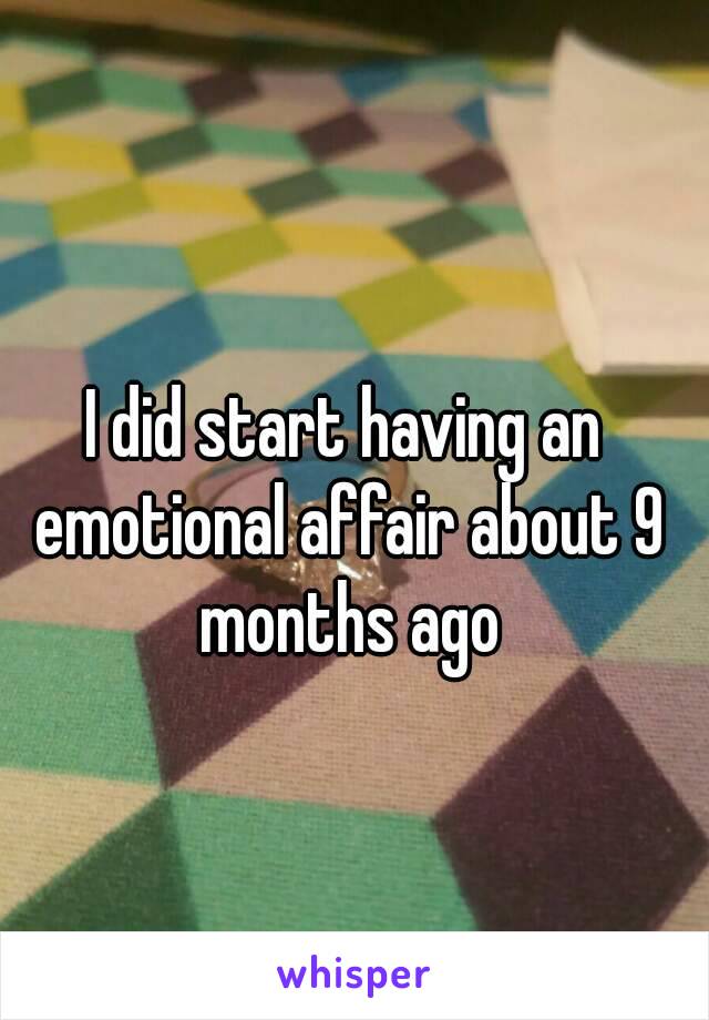 I did start having an emotional affair about 9 months ago