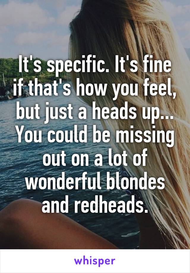 It's specific. It's fine if that's how you feel, but just a heads up... You could be missing out on a lot of wonderful blondes and redheads.