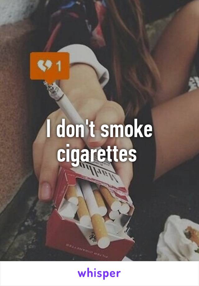 I don't smoke cigarettes 