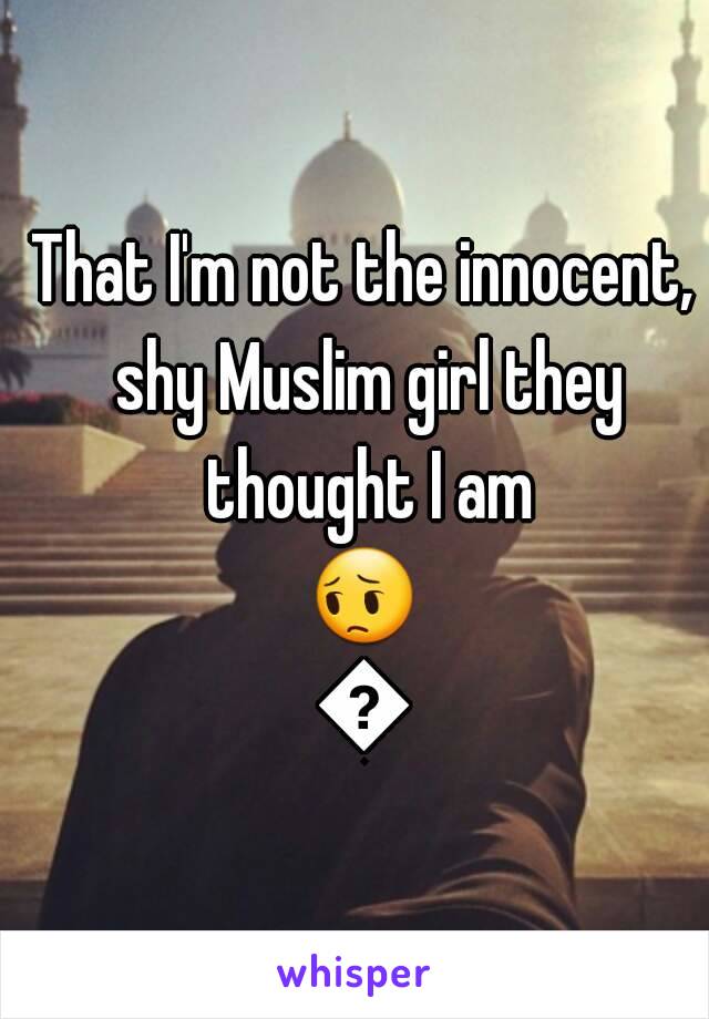 That I'm not the innocent, shy Muslim girl they thought I am
😔😔