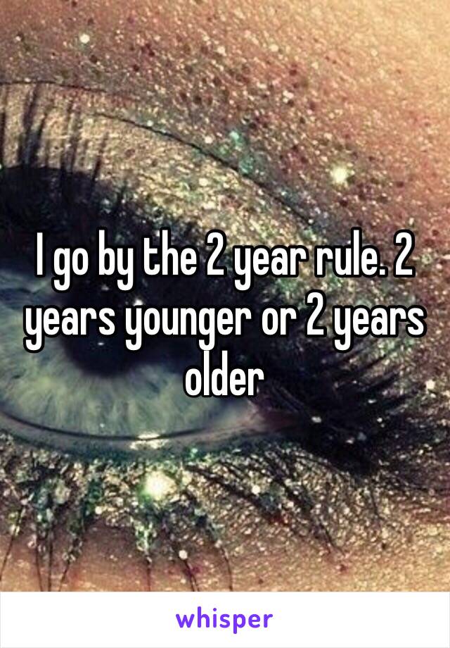 I go by the 2 year rule. 2 years younger or 2 years older