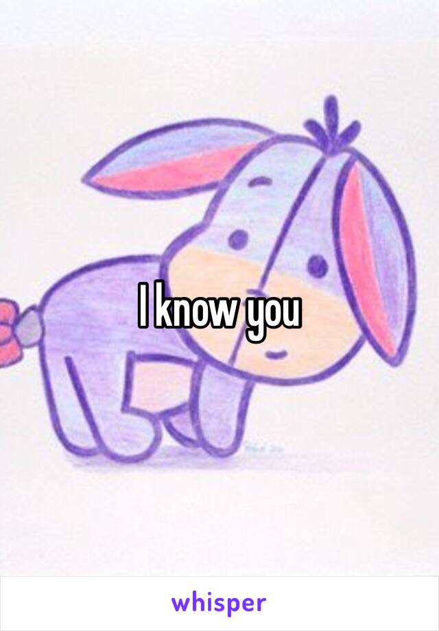 I know you 