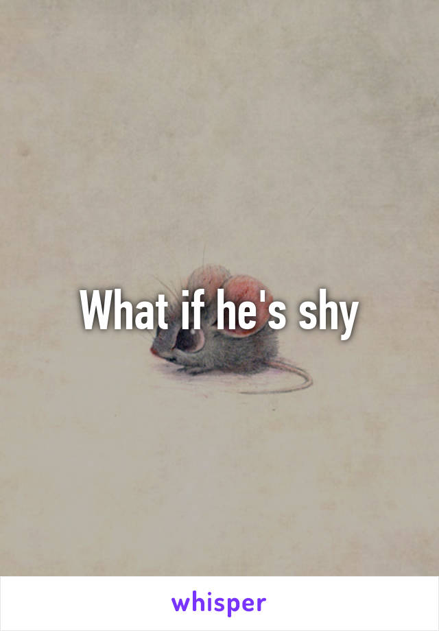 What if he's shy