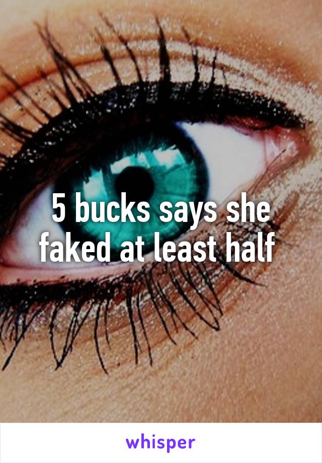 5 bucks says she faked at least half 